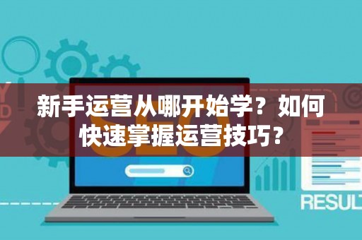 新手运营从哪开始学？如何快速掌握运营技巧？
